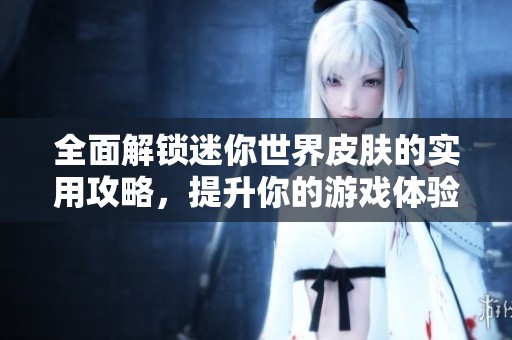 全面解鎖迷你世界皮膚的實(shí)用攻略，提升你的游戲體驗(yàn)與樂(lè)趣