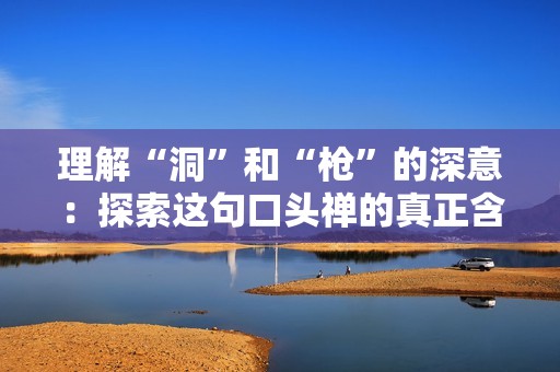 理解“洞”和“槍”的深意：探索這句口頭禪的真正含義