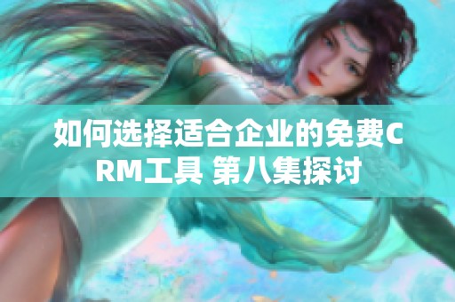 如何選擇適合企業(yè)的免費(fèi)CRM工具 第八集探討
