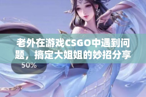 老外在游戲CSGO中遇到問(wèn)題，搞定大姐姐的妙招分享