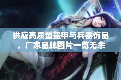 供應(yīng)高質(zhì)量盔甲與兵器飾品，廠家品牌圖片一覽無余