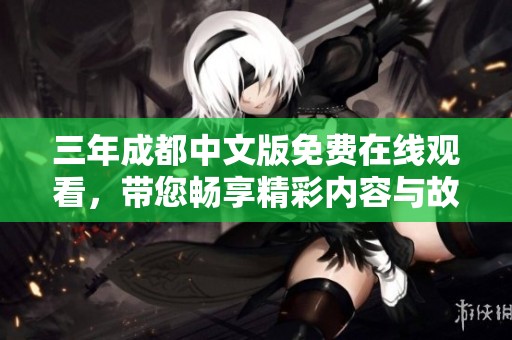 三年成都中文版免費(fèi)在線觀看，帶您暢享精彩內(nèi)容與故事魅力