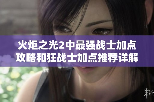火炬之光2中最強戰(zhàn)士加點攻略和狂戰(zhàn)士加點推薦詳解