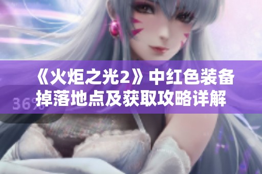 《火炬之光2》中紅色裝備掉落地點(diǎn)及獲取攻略詳解