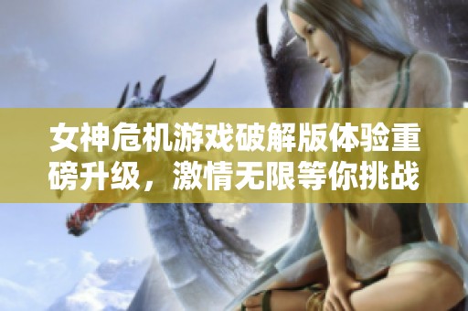 女神危機游戲破解版體驗重磅升級，激情無限等你挑戰(zhàn)