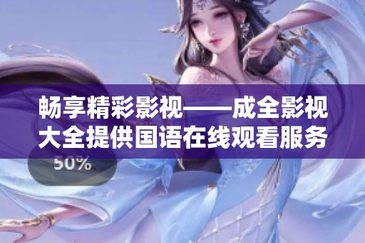 暢享精彩影視——成全影視大全提供國語在線觀看服務(wù)