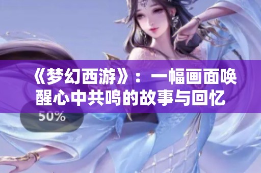 《夢幻西游》：一幅畫面喚醒心中共鳴的故事與回憶