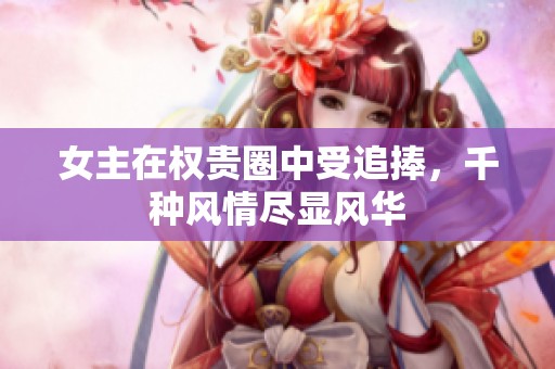 女主在權(quán)貴圈中受追捧，千種風情盡顯風華