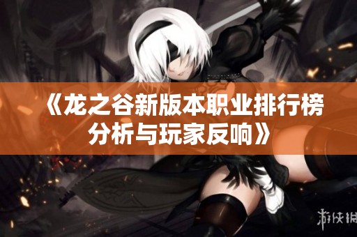 《龍之谷新版本職業(yè)排行榜分析與玩家反響》