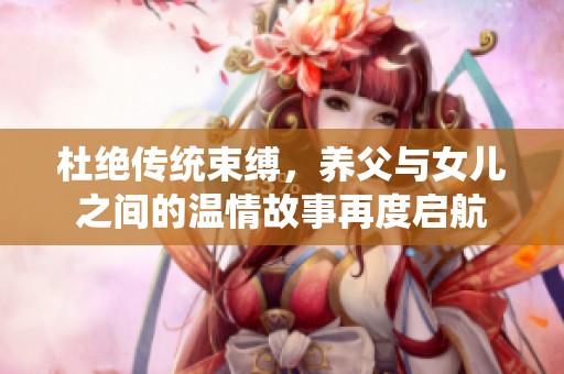 杜絕傳統(tǒng)束縛，養(yǎng)父與女兒之間的溫情故事再度啟航