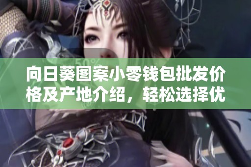 向日葵圖案小零錢包批發(fā)價格及產(chǎn)地介紹，輕松選擇優(yōu)質(zhì)貨源