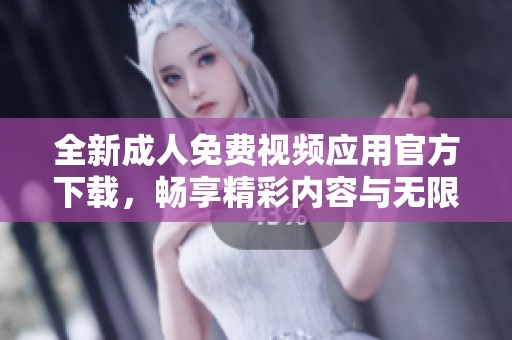 全新成人免費(fèi)視頻應(yīng)用官方下載，暢享精彩內(nèi)容與無限樂趣