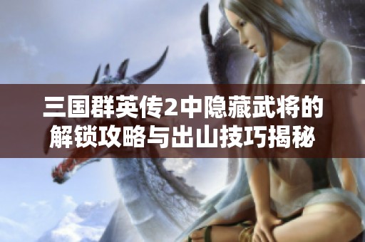 三國群英傳2中隱藏武將的解鎖攻略與出山技巧揭秘