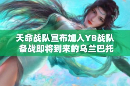 天命戰(zhàn)隊(duì)宣布加入YB戰(zhàn)隊(duì) 備戰(zhàn)即將到來的烏蘭巴托MESA邀請賽
