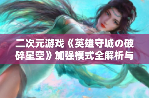二次元游戲《英雄守城の破碎星空》加強模式全解析與抽卡策略分享