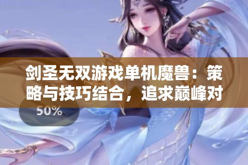 劍圣無(wú)雙游戲單機(jī)魔獸：策略與技巧結(jié)合，追求巔峰對(duì)決的游戲體驗(yàn)