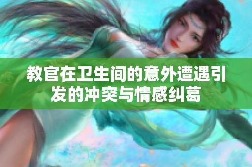 教官在衛(wèi)生間的意外遭遇引發(fā)的沖突與情感糾葛