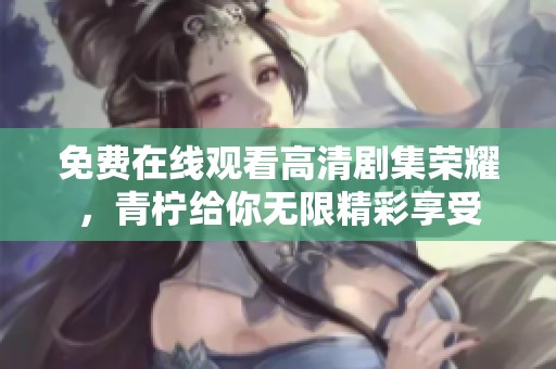 免費在線觀看高清劇集榮耀，青檸給你無限精彩享受