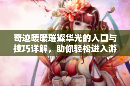 奇跡暖暖璀璨華光的入口與技巧詳解，助你輕松進入游戲新篇章