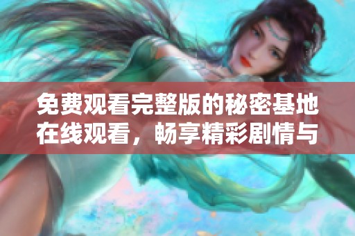 免費觀看完整版的秘密基地在線觀看，暢享精彩劇情與冒險體驗