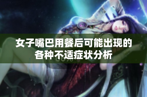 女子嘴巴用餐后可能出現(xiàn)的各種不適癥狀分析