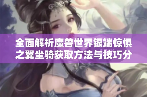 全面解析魔獸世界銀端驚懼之翼坐騎獲取方法與技巧分享