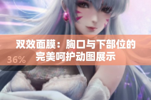雙效面膜：胸口與下部位的完美呵護(hù)動(dòng)圖展示