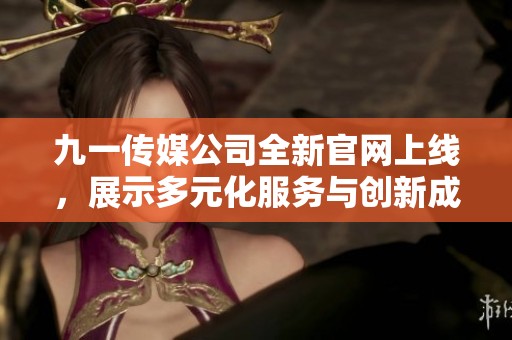 九一傳媒公司全新官網(wǎng)上線，展示多元化服務(wù)與創(chuàng)新成果