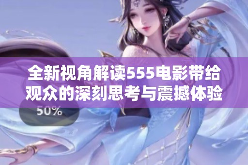 全新視角解讀555電影帶給觀眾的深刻思考與震撼體驗(yàn)