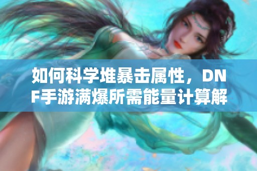 如何科學(xué)堆暴擊屬性，DNF手游滿爆所需能量計算解析