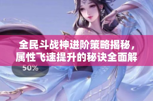 全民斗戰(zhàn)神進(jìn)階策略揭秘，屬性飛速提升的秘訣全面解析