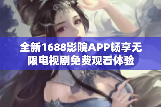 全新1688影院APP暢享無(wú)限電視劇免費(fèi)觀看體驗(yàn)