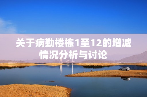 關(guān)于病勤樓棟1至12的增減情況分析與討論