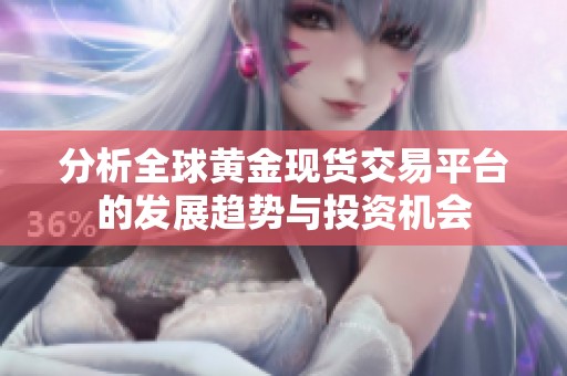 分析全球黃金現(xiàn)貨交易平臺(tái)的發(fā)展趨勢(shì)與投資機(jī)會(huì)