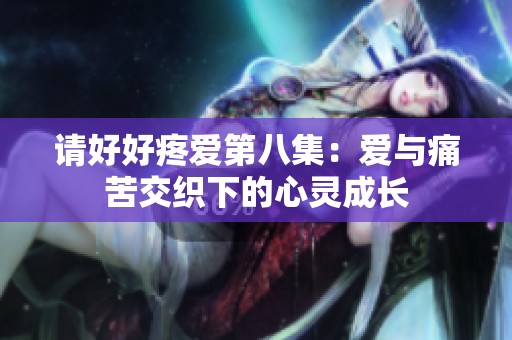 請好好疼愛第八集：愛與痛苦交織下的心靈成長