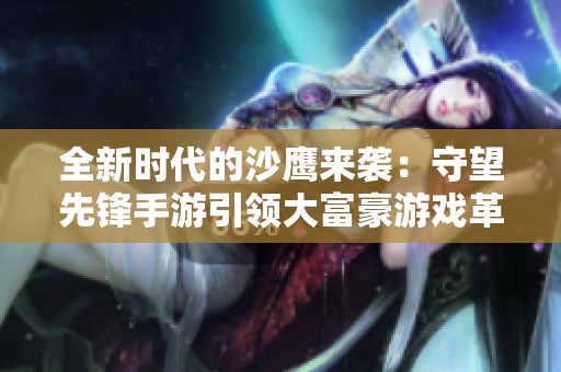全新時代的沙鷹來襲：守望先鋒手游引領(lǐng)大富豪游戲革新之路