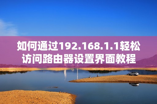 如何通過192.168.1.1輕松訪問路由器設(shè)置界面教程