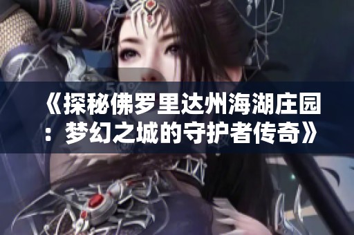 《探秘佛羅里達(dá)州海湖莊園：夢幻之城的守護(hù)者傳奇》