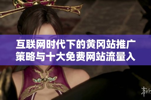 互聯(lián)網(wǎng)時代下的黃岡站推廣策略與十大免費網(wǎng)站流量入口解析