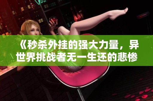 《秒殺外掛的強(qiáng)大力量，異世界挑戰(zhàn)者無(wú)一生還的悲慘命運(yùn)》