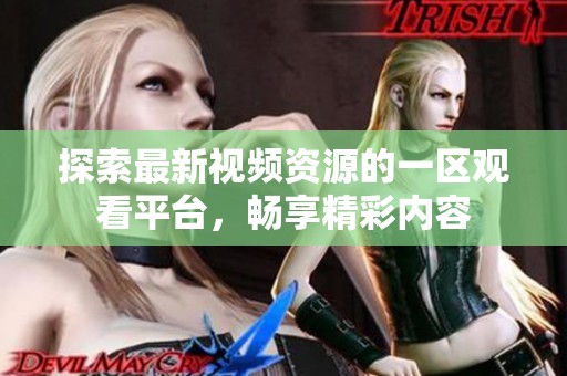 探索最新視頻資源的一區(qū)觀看平臺(tái),暢享精彩內(nèi)容 探索最新視頻資源的一區(qū)觀看平臺(tái),暢享精彩內(nèi)容