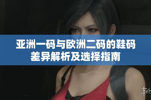 亞洲一碼與歐洲二碼的鞋碼差異解析及選擇指南