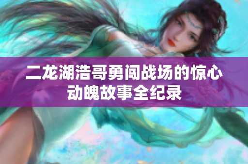 二龍湖浩哥勇闖戰(zhàn)場的驚心動魄故事全紀(jì)錄