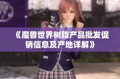 《魔獸世界樹脂產(chǎn)品批發(fā)促銷信息及產(chǎn)地詳解》