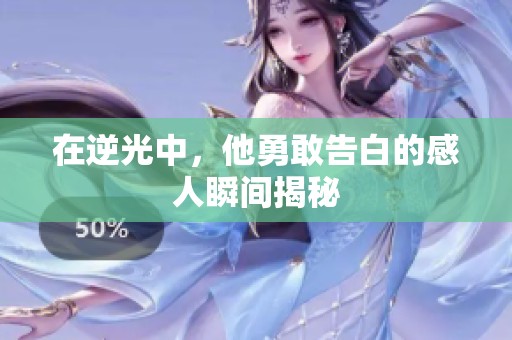 在逆光中，他勇敢告白的感人瞬間揭秘