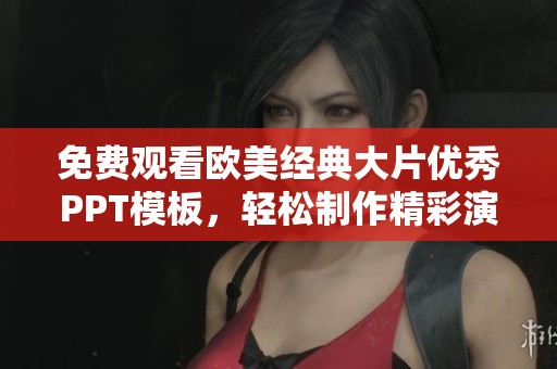免費觀看歐美經(jīng)典大片優(yōu)秀PPT模板，輕松制作精彩演示文稿