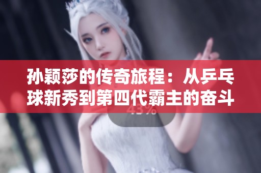 孫穎莎的傳奇旅程：從乒乓球新秀到第四代霸主的奮斗故事