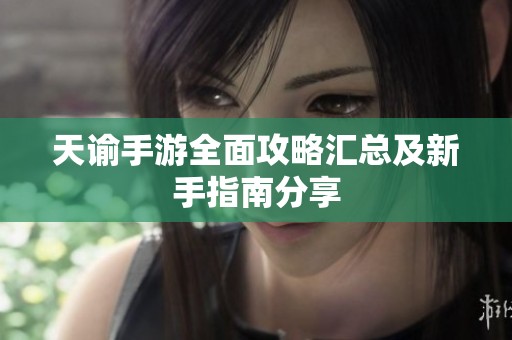 天諭手游全面攻略匯總及新手指南分享