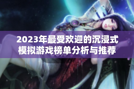 2023年最受歡迎的沉浸式模擬游戲榜單分析與推薦