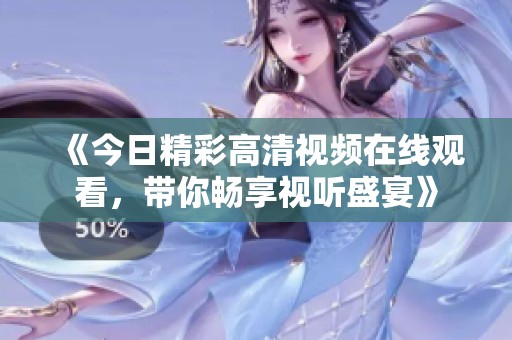 《今日精彩高清視頻在線觀看，帶你暢享視聽盛宴》